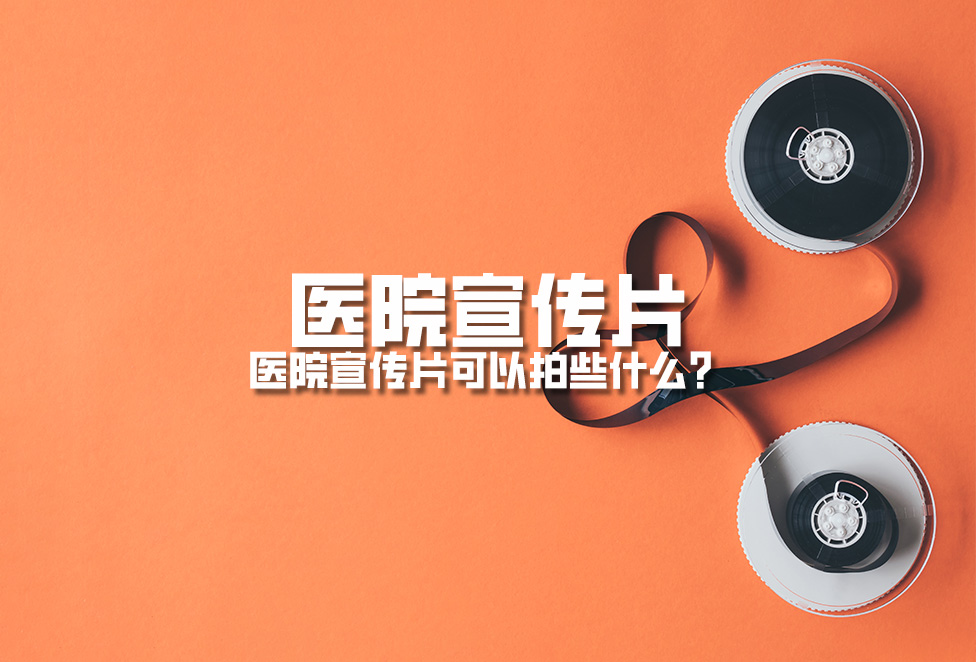 醫(yī)院宣傳片：醫(yī)院宣傳片可以拍些什么？